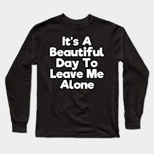 It's a beautiful day to leave me alone Long Sleeve T-Shirt